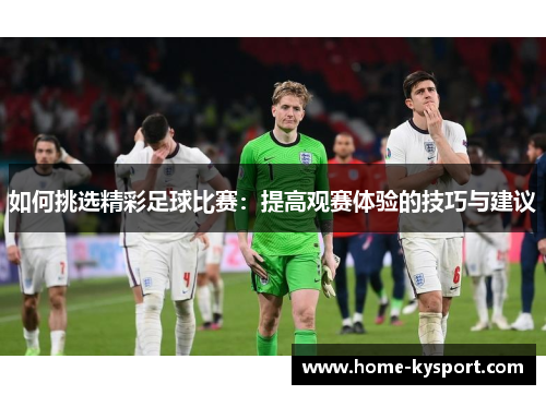 如何挑选精彩足球比赛：提高观赛体验的技巧与建议