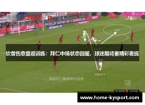 坎普伤愈重返训练：拜仁中场状态回暖，球迷期待更精彩表现