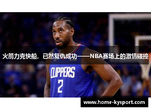 火箭力克快船，已然复仇成功——NBA赛场上的激情碰撞