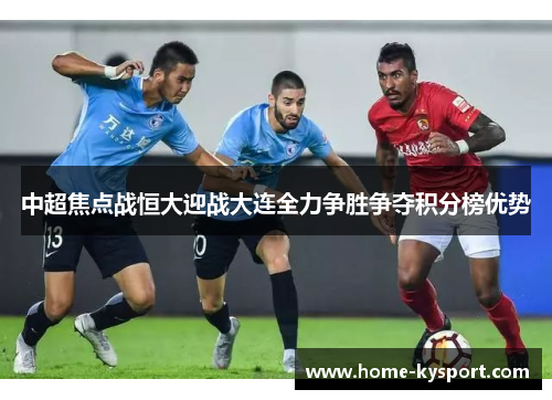 中超焦点战恒大迎战大连全力争胜争夺积分榜优势