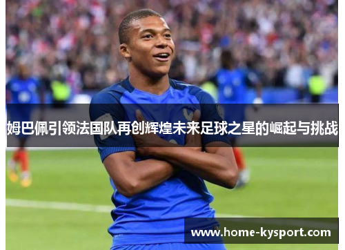 姆巴佩引领法国队再创辉煌未来足球之星的崛起与挑战