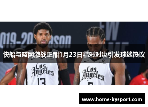 快船与篮网激战正酣1月23日精彩对决引发球迷热议