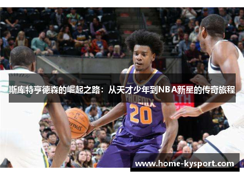 斯库特亨德森的崛起之路：从天才少年到NBA新星的传奇旅程