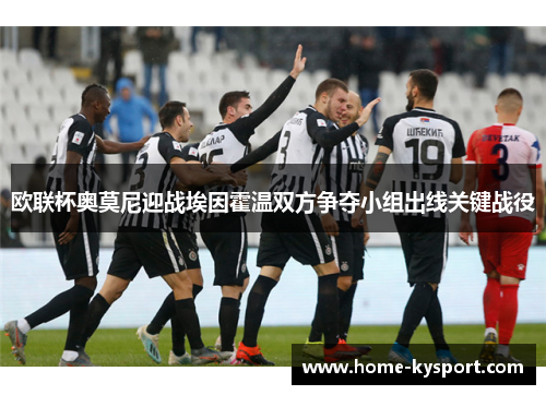 欧联杯奥莫尼迎战埃因霍温双方争夺小组出线关键战役