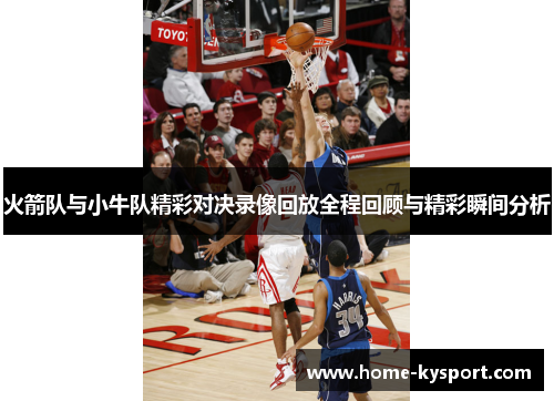 火箭队与小牛队精彩对决录像回放全程回顾与精彩瞬间分析