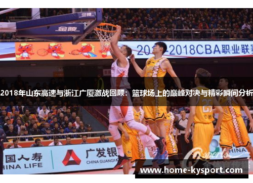 2018年山东高速与浙江广厦激战回顾：篮球场上的巅峰对决与精彩瞬间分析