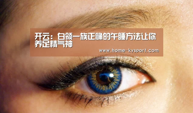 开云:白领一族正确的午睡方法让你养足精气神(图3) 开云体育