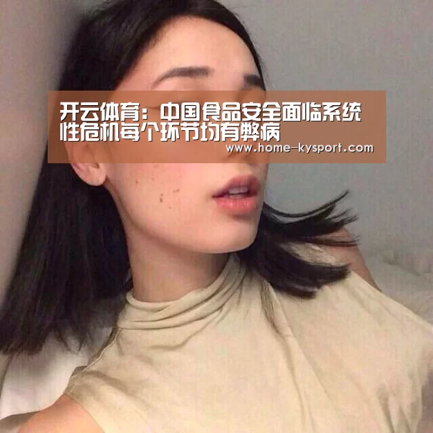 开云体育:中国食品安全面临系统性危机每个环节均有弊病(图1) 开云体育官网