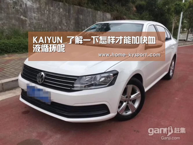 KAIYUN_了解一下怎样才能加快血液循环呢(图2) 开云集团