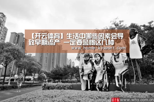 【开云体育】生活中哪些因素会导致早期流产 一定要警惕这几种(图2) 开云体育官网